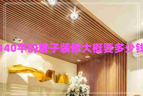 140平的房子裝修大概要多少錢