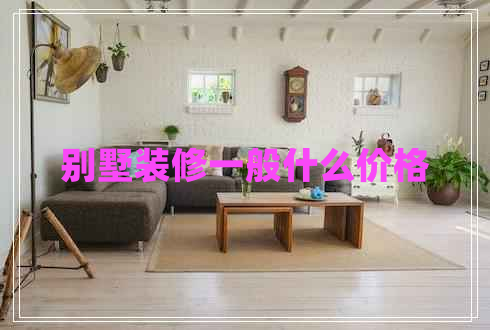別墅裝修一般什么價格
