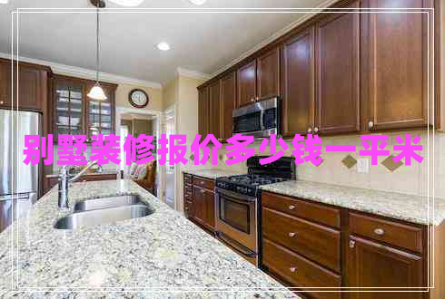 別墅裝修報(bào)價(jià)多少錢一平米 別墅裝修報(bào)價(jià)多少錢一平米