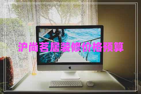 滬尚茗居裝修價格預(yù)算
