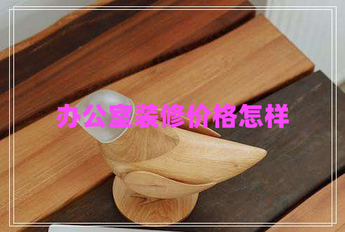 辦公室裝修價格怎樣 辦公室裝修價格怎樣