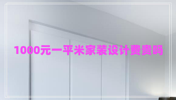 1000元一平米家裝設(shè)計費貴嗎