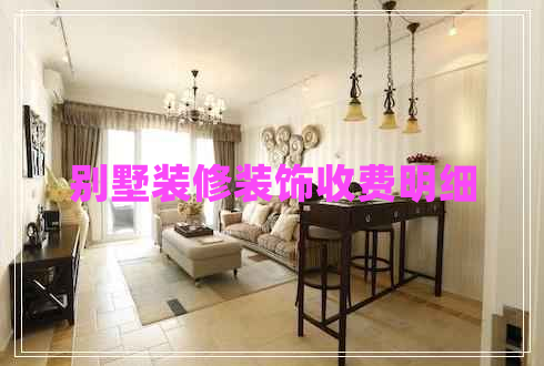 別墅裝修裝飾收費明細 別墅裝修裝飾收費明細