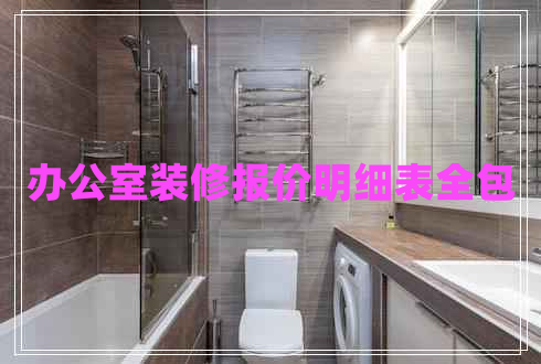 辦公室裝修報(bào)價(jià)明細(xì)表全包 辦公室裝修報(bào)價(jià)明細(xì)表全包
