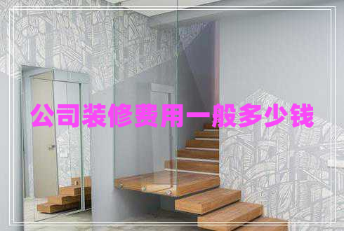 公司裝修費用一般多少錢 公司裝修費用一般多少錢