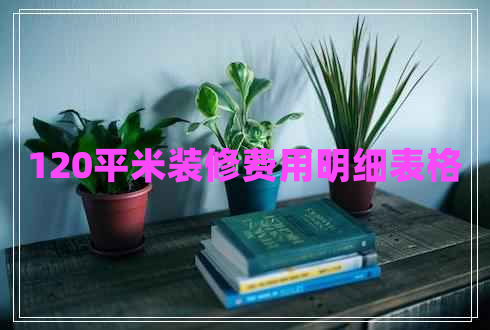 120平米裝修費用明細表格