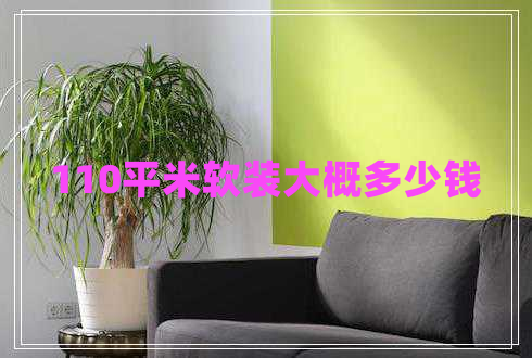 110平米軟裝大概多少錢 110平米軟裝大概多少錢