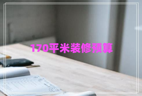 170平米裝修預(yù)算 170平米裝修預(yù)算