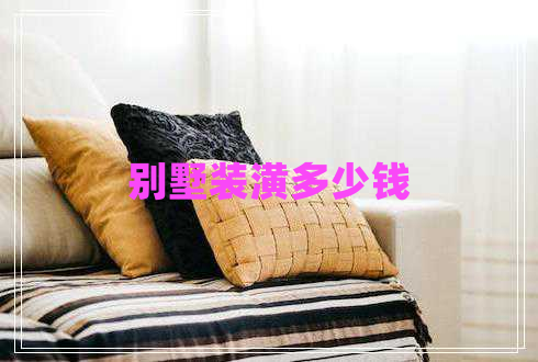 別墅裝潢多少錢 別墅裝潢多少錢