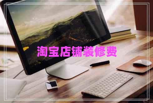 淘寶店鋪裝修費 淘寶店鋪裝修費