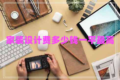家裝設(shè)計(jì)費(fèi)多少錢一平最高