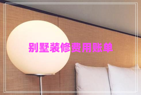 別墅裝修費用賬單 別墅裝修費用賬單