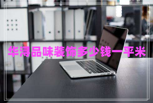 華潯品味裝飾多少錢一平米 華潯品味裝飾多少錢一平米