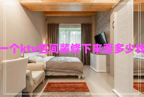 一個(gè)ktv包間裝修下來(lái)要多少錢