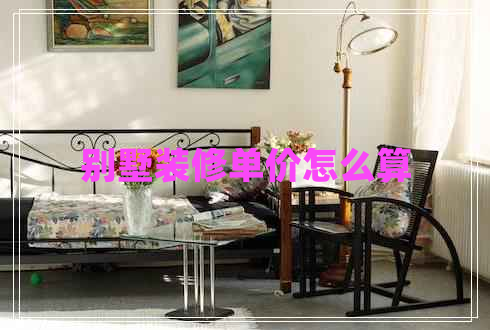 別墅裝修單價怎么算