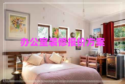 辦公室裝修報價方案 辦公室裝修報價方案