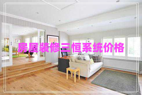 房屋裝修三恒系統(tǒng)價格