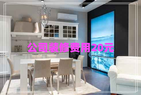 公司裝修費用20元