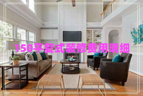 150平復(fù)式裝修費用明細(xì)