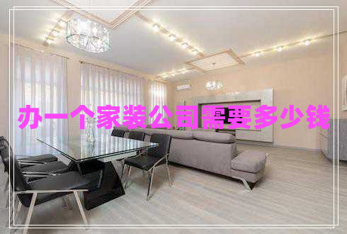 辦一個(gè)家裝公司需要多少錢(qián)