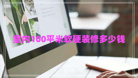 室內(nèi)100平米軟硬裝修多少錢