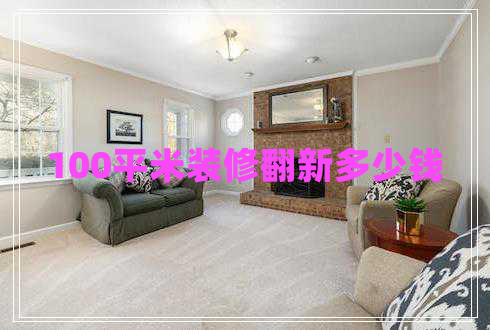 100平米裝修翻新多少錢 100平米裝修翻新多少錢