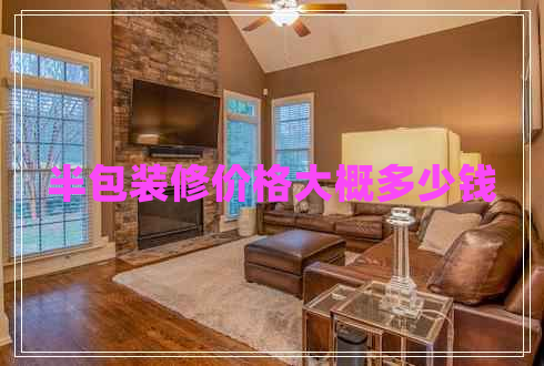 半包裝修價格大概多少錢 半包裝修價格大概多少錢