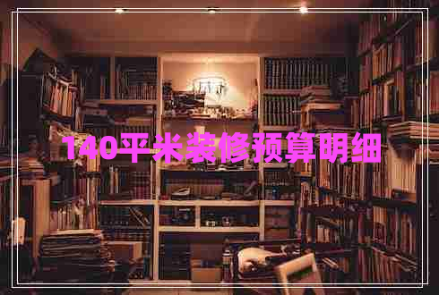140平米裝修預(yù)算明細(xì)
