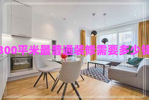 300平米最普通裝修需要多少錢