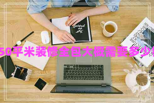 150平米裝修全包大概需要多少錢