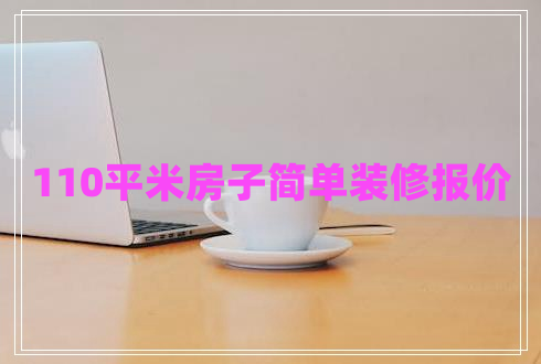 110平米房子簡(jiǎn)單裝修報(bào)價(jià) 110平米房子簡(jiǎn)單裝修報(bào)價(jià)