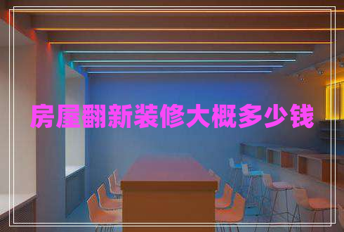 房屋翻新裝修大概多少錢(qián)