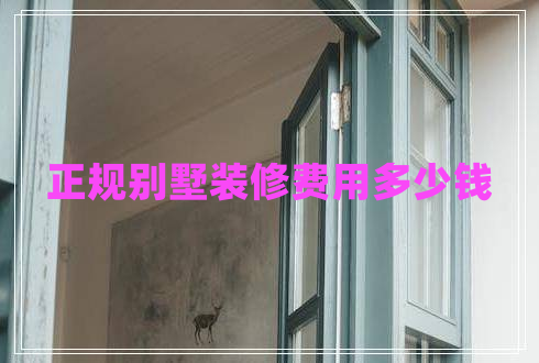 正規(guī)別墅裝修費(fèi)用多少錢(qián)
