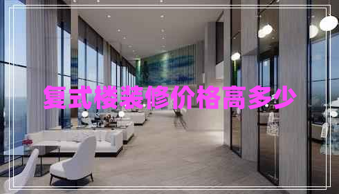 復(fù)式樓裝修價(jià)格高多少