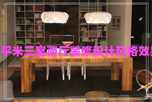 120平米三室兩廳裝修設計風格效果圖 120平米三室兩廳裝修設計風格效果圖