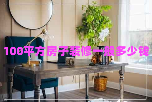 100平方房子裝修一般多少錢 100平方房子裝修一般多少錢