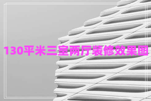 130平米三室兩廳裝修效果圖