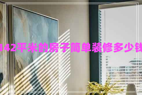 142平米的房子簡單裝修多少錢