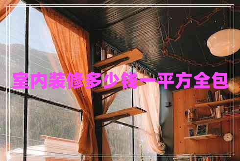 室內(nèi)裝修多少錢一平方全包