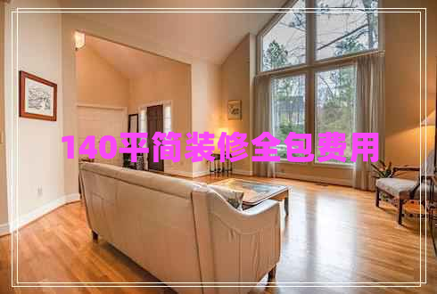 140平簡裝修全包費用 140平簡裝修全包費用