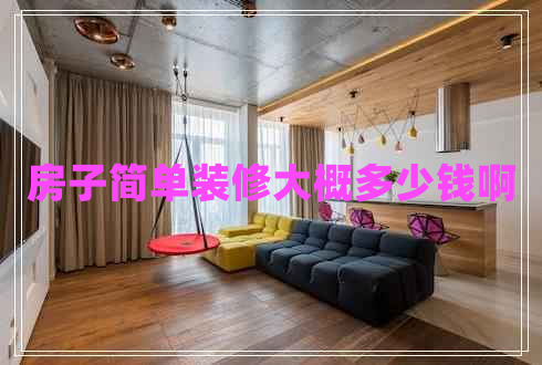房子簡單裝修大概多少錢啊 房子簡單裝修大概多少錢啊