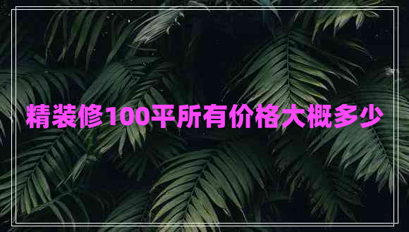精裝修100平所有價(jià)格大概多少