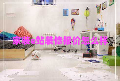 家裝e站裝修報價怎么樣 家裝e站裝修報價怎么樣