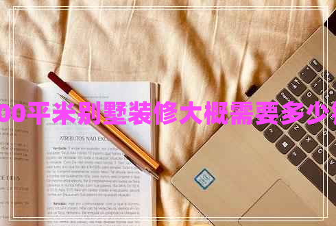 400平米別墅裝修大概需要多少錢 400平米別墅裝修大概需要多少錢