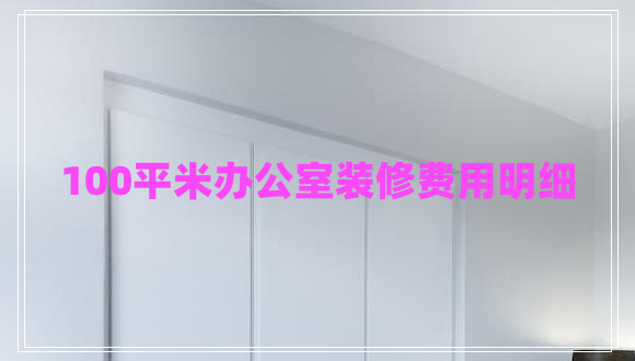 100平米辦公室裝修費(fèi)用明細(xì)