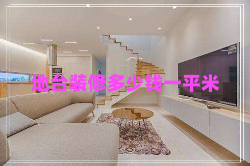 地臺裝修多少錢一平米 地臺裝修多少錢一平米