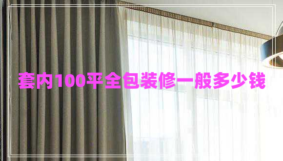 套內(nèi)100平全包裝修一般多少錢(qián)