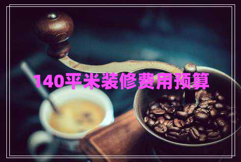 140平米裝修費用預(yù)算