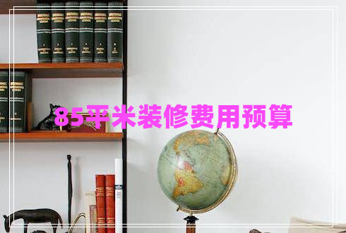 85平米裝修費用預(yù)算