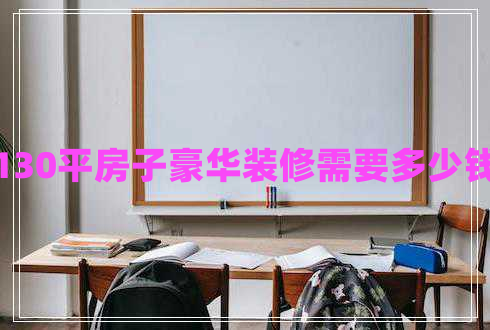 130平房子豪華裝修需要多少錢